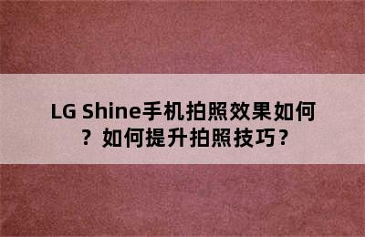 LG Shine手机拍照效果如何？如何提升拍照技巧？